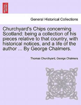 Paperback Churchyard's Chips Concerning Scotland: Being a Collection of His Pieces Relative to That Country, with Historical Notices, and a Life of the Author . Book