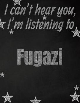I can't hear you, I'm listening to Fugazi creative writing lined notebook: Promoting band fandom and music creativity through writing...one day at a time
