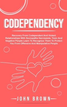 Paperback Codependency: Recovery From Codependent And Violent Relationships With Sociopaths Narcissists, Toxic And Negative People Learn To Re Book