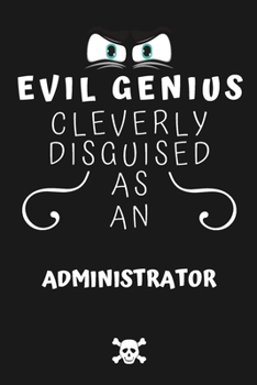 Evil Genius Cleverly Disguised As An Administrator: Perfect Gag Gift For An Evil Administrator Who Happens To Be A Genius! | Blank Lined Notebook ... Format | Office | Birthday | Christmas | Xmas