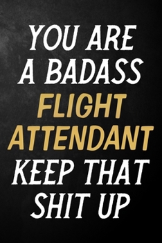 You Are A Badass Flight Attendant Keep That Shit Up: Flight Attendant Journal / Notebook / Appreciation Gift / Alternative To a Card For Flight Attendants ( 6 x 9 -120 Blank Lined Pages )