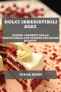 Paperback Dolci irresistibili 2023: Scopri i segreti della pasticceria con queste deliziose ricette [Italian] Book