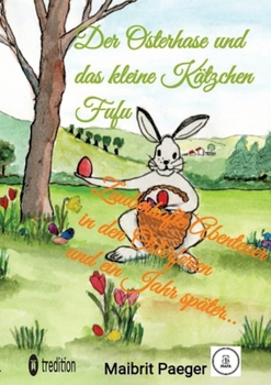 Der Osterhase und das kleine Kätzchen Fufu: Zauberhafte Abenteuer in den Osterferien und ein Jahr später...