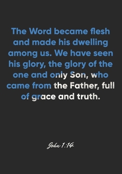 John 1:14 Notebook: The Word became flesh and made his dwelling among us. We have seen his glory, the glory of the one and only Son, who came from the ... Christian Journal/Diary Gift, Doodle Present