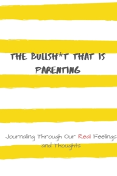 Paperback The Bullsh*t That is Parenting: Journaling Through Our REAL Feelings and Thoughts Book