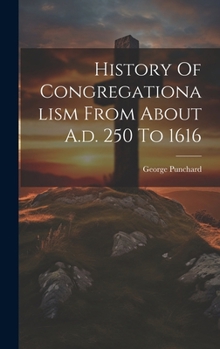 Hardcover History Of Congregationalism From About A.d. 250 To 1616 Book