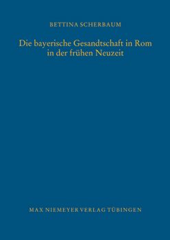 Hardcover Die bayerische Gesandtschaft in Rom in der frühen Neuzeit = The Bavarian Legation in Rome in the Early Modern Age [German] Book