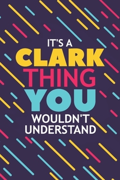 IT'S A CLARK THING YOU WOULDN'T UNDERSTAND: Lined Notebook / Journal Gift, 120 Pages, 6x9, Soft Cover, Glossy Finish