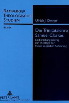 Die Trinitaetslehre Samuel Clarkes: Ein Forschungsbeitrag Zur Theologie Der Fruehen Englischen Aufklaerung