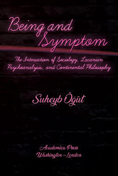 Hardcover Being and Symptom: The Intersection of Sociology, Lacanian Psychoanalysis, and Continental Philosophy Book