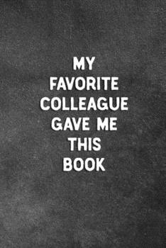 Paperback My Favorite Colleague Gave Me This Book: Blank Lined Notebook Snarky Sarcastic Gag Gift For The Office Book