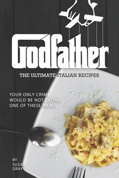 Paperback Godfather - The Ultimate Italian Recipes: Your Only Crime Would Be Not Eating One of These Meals Book