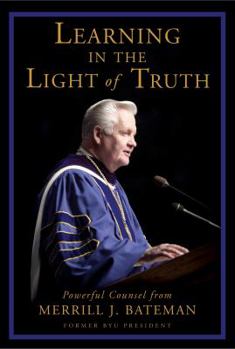 Hardcover Learning in the Light of Truth: Powerful Counsel from Merrill J. Bateman Book