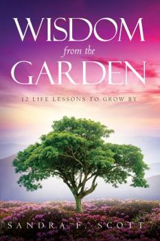 Wisdom from the Garden : 12 Life Lessons to Grow By