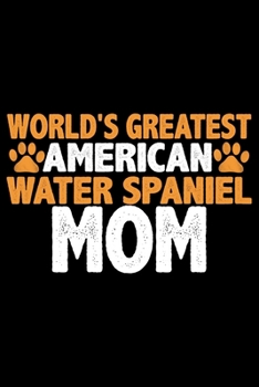 World's Greatest American Water Spaniel Mom: Cool American Water Spaniel Dog Journal Notebook - Funny American Water Spaniel Dog Notebook - American Water Spaniel Owner Gifts. 6 x 9 in 120 pages