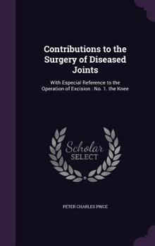 Hardcover Contributions to the Surgery of Diseased Joints: With Especial Reference to the Operation of Excision: No. 1. the Knee Book