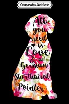 Composition Notebook: All You Need Is Love And A German Shorthaired Pointer  Journal/Notebook Blank Lined Ruled 6x9 100 Pages