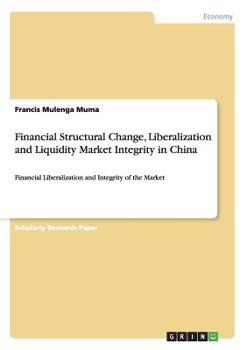 Paperback Financial Structural Change, Liberalization and Liquidity Market Integrity in China: Financial Liberalization and Integrity of the Market Book
