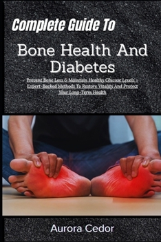 Complete Guide To Bone Health And Diabetes: Prevent Bone Loss & Maintain Healthy Glucose Levels – Expert-Backed Methods To Restore Vitality And Protect Your Long-Term Health