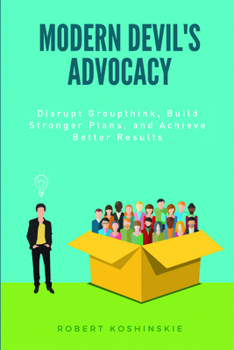 Paperback Modern Devil's Advocacy: Disrupt Groupthink, Build Stronger Plans, and Achieve Better Results Book