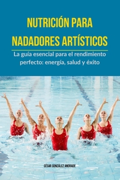 Nutrición para Nadadores Artísticos: La guía esencial para el rendimiento perfecto: energía, salud y éxito (Spanish Edition)