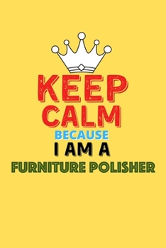 Paperback Keep Calm Because I Am A Furniture Polisher - Funny Furniture Polisher Notebook And Journal Gift: Lined Notebook / Journal Gift, 120 Pages, 6x9, Soft Book