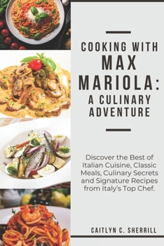 Paperback Cooking with Max Mariola: A Culinary Adventure: Discover the Best of Italian Cuisine, Classic Meals, Culinary Secrets and Signature Recipes from Book
