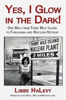 Paperback Yes, I Glow in the Dark!: One Mile from Three Mile Island to Fukushima and Nuclear Hotseat Book