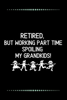 Retired, but working part time spoiling my grandkids!-Blank Lined Notebook-Funny Quote Journal-6"x9"/120 pages: Funny Appreciation Journal-Retirement ... & mothers, husbands &dads, employees/boss