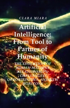Artificial Intelligence: From Tool to Partner of Humanity: The Evolution of Human-Machine Relationships: Challenges, Opportunities, and New Horizons