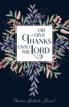 Paperback OH GIVE THANKS UNTO THE LORD: Daily Christian Gratitude Journal and Prayer Book for Women (Christian Faith Journals) Book