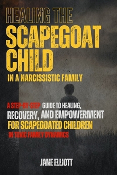 Healing the Scapegoat Child in a Narcissistic Family: A Step-by-Step Guide to Healing, Recovery, and Empowerment for Scapegoated Children in Toxic Family Dynamics