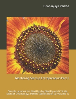 Paperback Mentoring Startup Entrepreneurs Part II: Simple Lessons for StartUps by StartUp and C Suite Mentor Dhananjaya Parkhe (Series Book 2) (Volume 1) Book