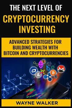 Paperback The Next Level Of Cryptocurrency Investing: Advanced Strategies For Building Wealth With Bitcoin And Cryptocurrencies Book