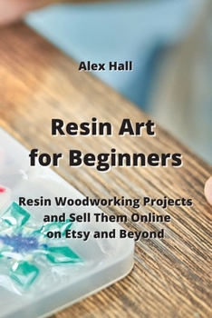 Paperback Resin Art for Beginners: Resin Woodworking Projects and Sell Them Online on Etsy and Beyond Book