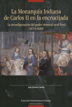 La Monarquía Indiana de Carlos II En La Encrujiada: La Reconfiguración del Poder Virreinal En El Perú (1674-1689)