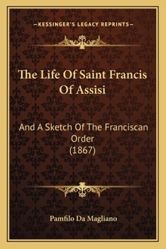 The Life of Saint Francis of Assisi, and a Sketch of the Franciscan Order