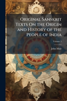 Original Sanskrit Texts on the Origin and History of the People of India: Their Religion and Institutions, Volume 3