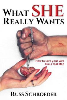 What She Really Wants: How to Love Your Wife Like a Real Man