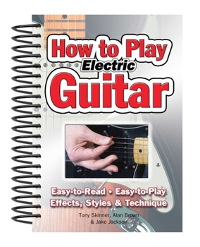 Spiral-bound How to Play Electric Guitar: Easy to Read, Easy to Play; Effects, Styles & Technique Book