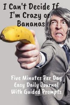 Crazy Or Bananas Five Minutes Per Day Easy Daily Journal With Guided Prompts: Easy To Stick With It. Just Write A Couple Of Lines At End Of Day To ... For The Time Challenged. (CQS.0402)