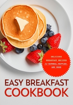 Paperback Easy Breakfast Cookbook: Delicious Breakfast Recipes for Oatmeal, Waffles, and Eggs (2nd Edition) Book