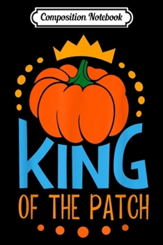 Paperback Composition Notebook: KING OF THE PATCH Pumpkin Thanksgiving Funny Toddler Boy Kid Journal/Notebook Blank Lined Ruled 6x9 100 Pages Book