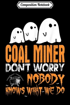 Composition Notebook: Coal Miner Nobody Knows What We Do Halloween  Journal/Notebook Blank Lined Ruled 6x9 100 Pages