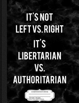 It's Libertarian Vs. Authoritarian Composition Notebook: College Ruled 9¾ x 7½ 100 Sheets 200 Pages For Writing
