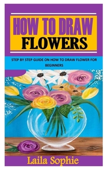 Paperback How to Draw Flowers: Step By Step Guide On How to Draw Flower for Beginners Book
