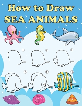 Paperback How to Draw Sea Animals: Step by Step Drawing Book for Kids, Learn to Draw Book with Space for Practice Book