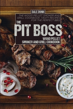 The Pit Boss Wood Pellet Smoker and Grill Cookbook: The Wood Pellet Smoker and Grill Cookbook. Tasty Recipes for the Perfect BBQ