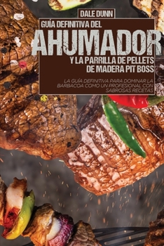 Guía Definitiva del Ahumador Y La Parrilla de Pellets de Madera Pit Boss: La guía definitiva para dominar la barbacoa como un profesional con sabrosas recetas