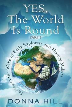 Paperback Yes, The World Is Round Part I: Sailing in the Wake of Early Explorers and History Makers Book